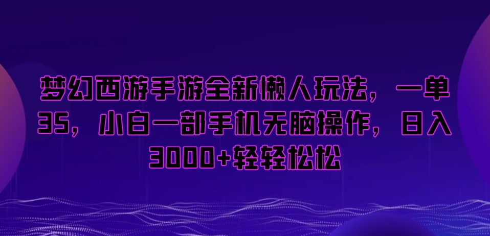 梦幻西游手游全新懒人玩法，一单35，小白一部手机无脑操作，日入3000+轻轻松松【揭秘】|云雀资源分享