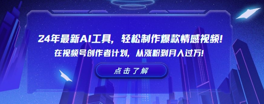24年最新AI工具，轻松制作爆款情感视频！在视频号创作者计划，从涨粉到月入过万【揭秘】|云雀资源分享