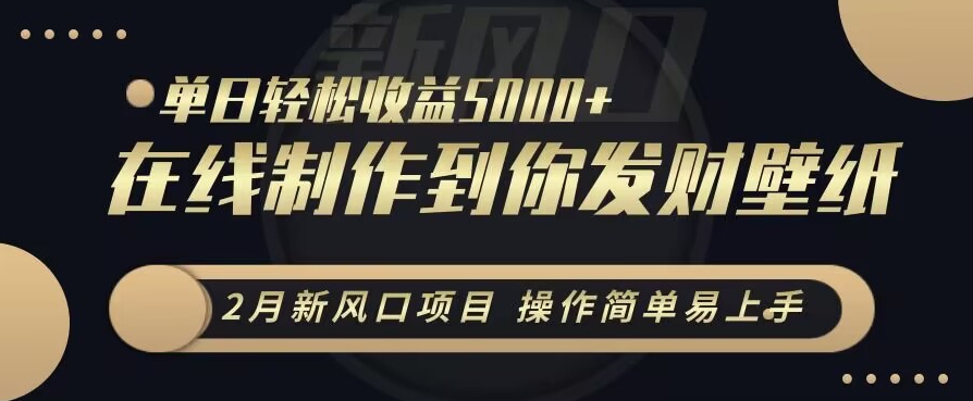 2月新风口项目，操作简单易上手，在线制作到你发财手机壁纸，单日轻松收益5000+【揭秘】|云雀资源分享