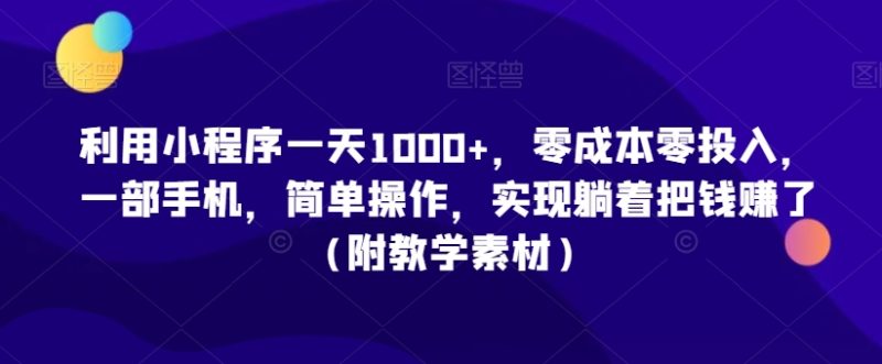 利用小程序一天1000+,零成本零投入,一部手机,简单操作,实现躺着把钱赚了(附教学素材)【揭秘】|云雀资源分享