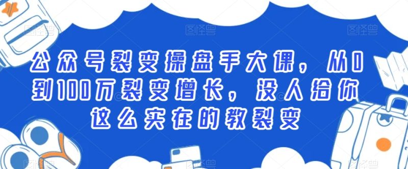 公众号裂变操盘手大课,从0到100万裂变增长,没人给你这么实在的教裂变|云雀资源分享