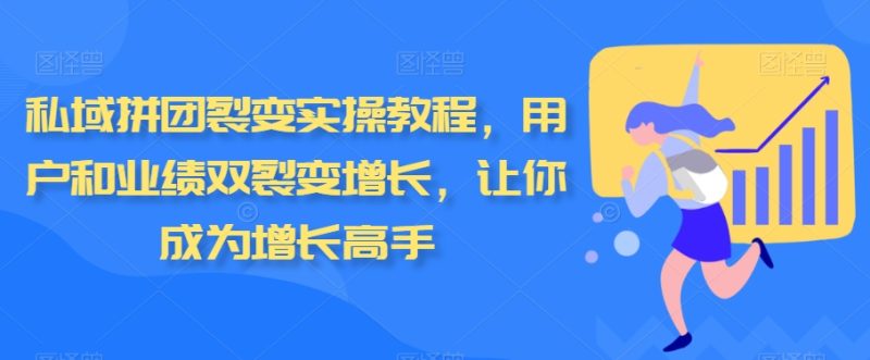 私域拼团裂变实操教程,用户和业绩双裂变增长,让你成为增长高手|云雀资源分享