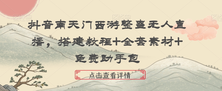 抖音南天门西游整蛊无人直播，搭建教程+全套素材+免费助手包|云雀资源分享