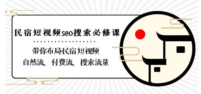民宿-短视频seo搜索必修课：带你布局-民宿短视频自然流，付费流，搜索流量|云雀资源分享