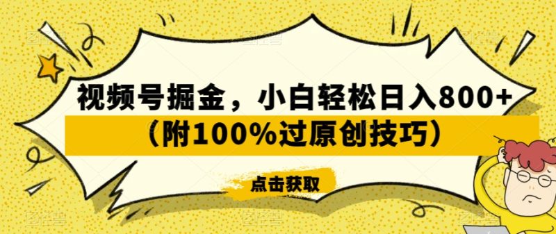 视频号掘金,小白轻松日入800+(附100%过原创技巧)【揭秘】|云雀资源分享