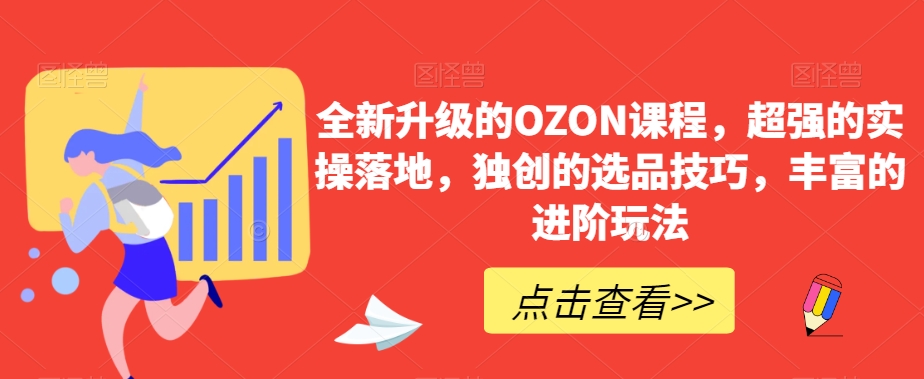 全新升级的OZON课程，超强的实操落地，独创的选品技巧，丰富的进阶玩法|云雀资源分享