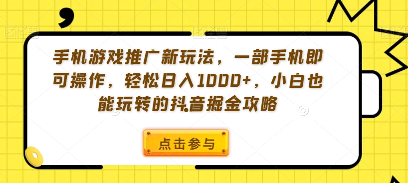 手机游戏推广新玩法，一部手机即可操作，轻松日入1000+，小白也能玩转的抖音掘金攻略【揭秘】|云雀资源分享