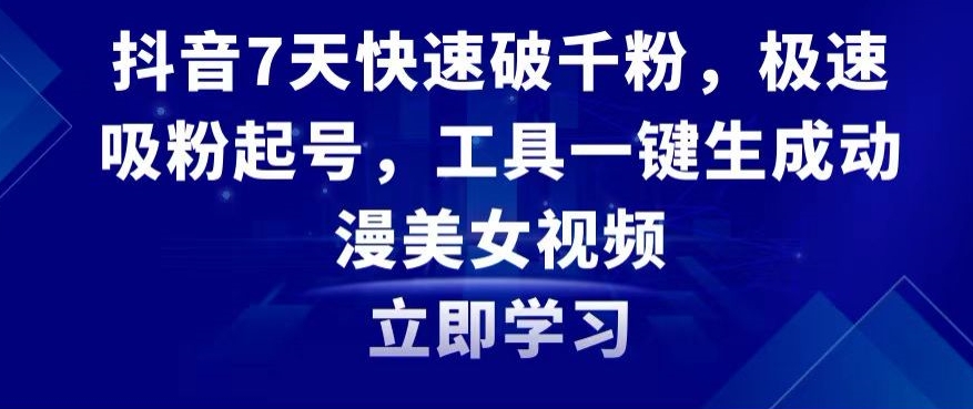 抖音7天快速破千粉，极速吸粉起号，工具一键生成动漫美女视频【揭秘】|云雀资源分享