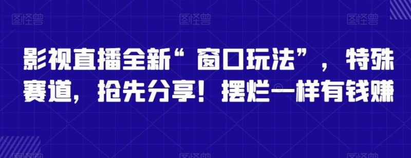 影视直播全新“窗口玩法”,特殊赛道,抢先分享!摆烂一样有钱赚【揭秘】|云雀资源分享