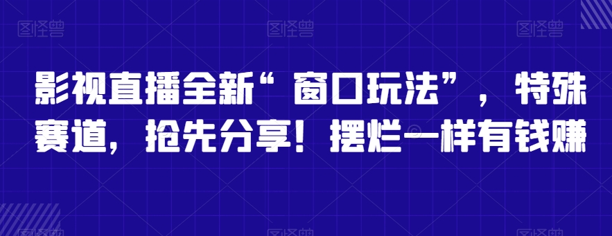 影视直播全新“窗口玩法”，特殊赛道，抢先分享！摆烂一样有钱赚【揭秘】|云雀资源分享