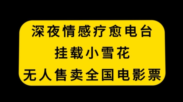 深夜情感疗愈电台，挂载小雪花，无人售卖全国电影票【揭秘】|云雀资源分享