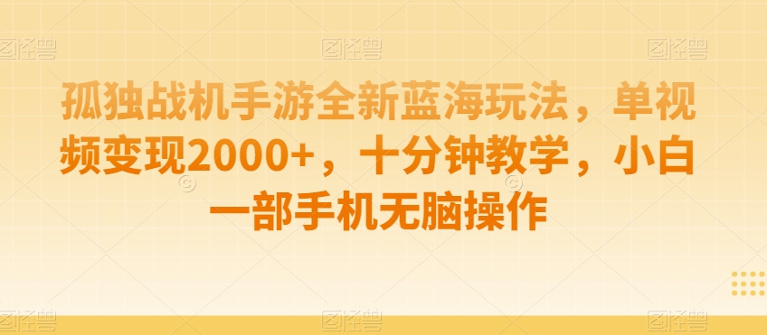 孤独战机手游全新蓝海玩法，单视频变现2000+，十分钟教学，小白一部手机无脑操作【揭秘】|云雀资源分享
