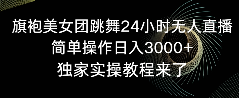 旗袍美女团跳舞24小时无人直播，简单操作日入3000+，独家实操教程来了【揭秘】|云雀资源分享