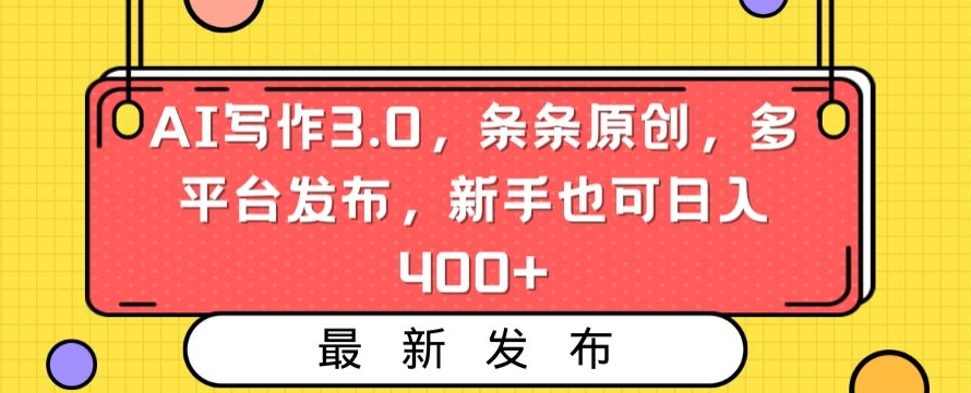 AI写作3.0，条条原创，多平台发布，新手也可日入400+【揭秘】|云雀资源分享
