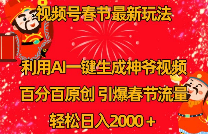 视频号春节最新玩法，利用AI一键生成财神爷视频，百分百原创，引爆春节流量，轻松日入2000＋【揭秘】|云雀资源分享