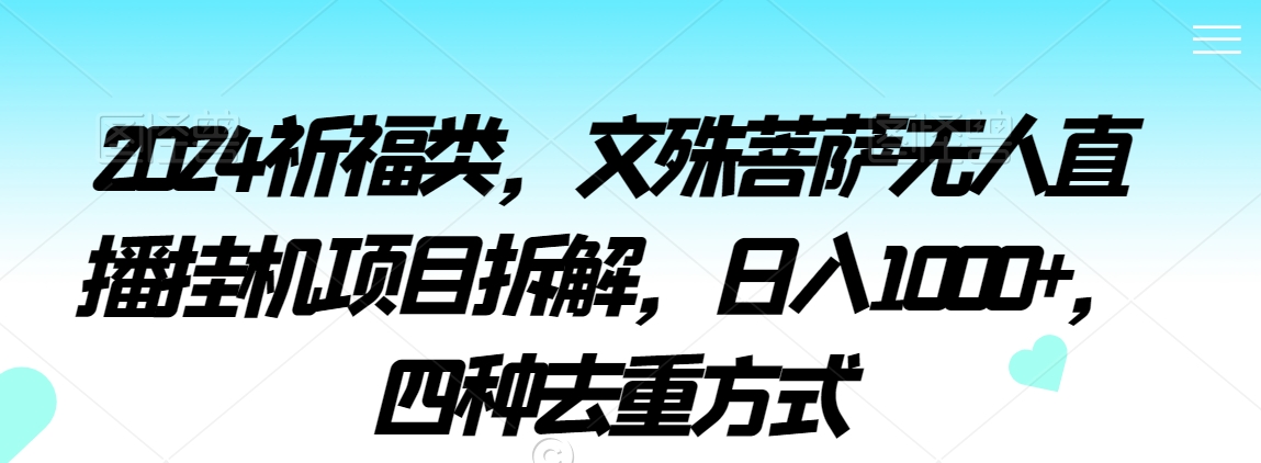 2024祈福类，文殊菩萨无人直播挂机项目拆解，日入1000+，四种去重方式【揭秘】|云雀资源分享