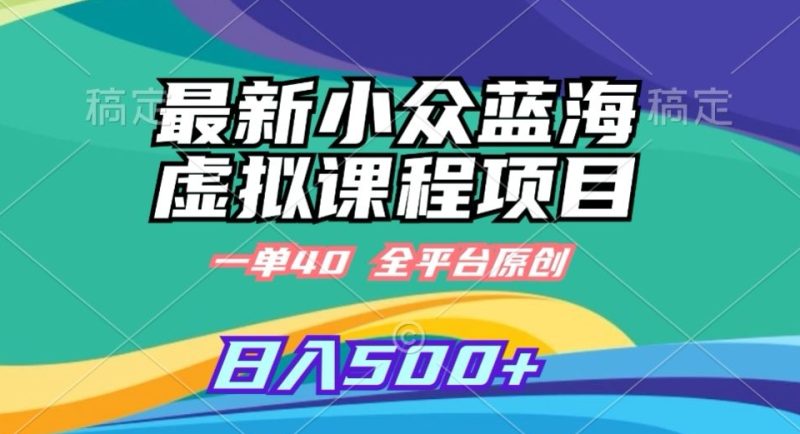 最新小众蓝海虚拟课程,一单40元,全平台纯原创,轻松日入500+【揭秘】|云雀资源分享