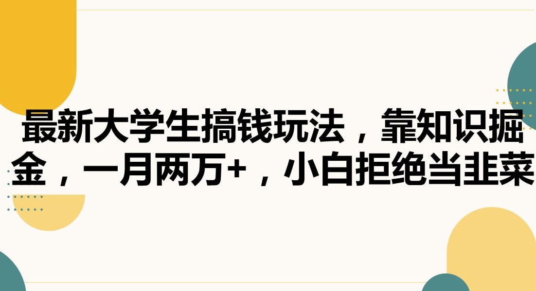 最新大学生搞钱玩法，靠知识掘金，一月两万+，小白拒绝当韭菜【揭秘】|云雀资源分享