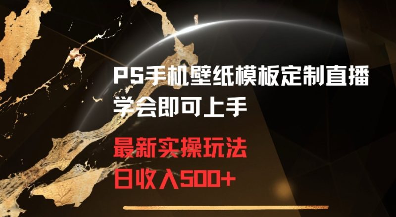 PS手机壁纸模板定制直播最新实操玩法学会即可上手日收入500+【揭秘】|云雀资源分享
