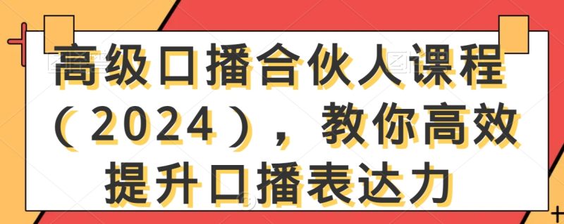 高级口播合伙人课程(2024),教你高效提升口播表达力|云雀资源分享