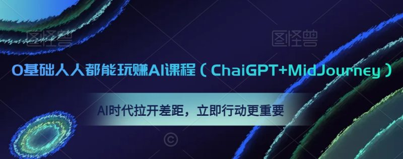 0基础人人都能玩赚AI课程(ChaiGPT+MidJourney),AI时代拉开差距,立即行动更重要|云雀资源分享