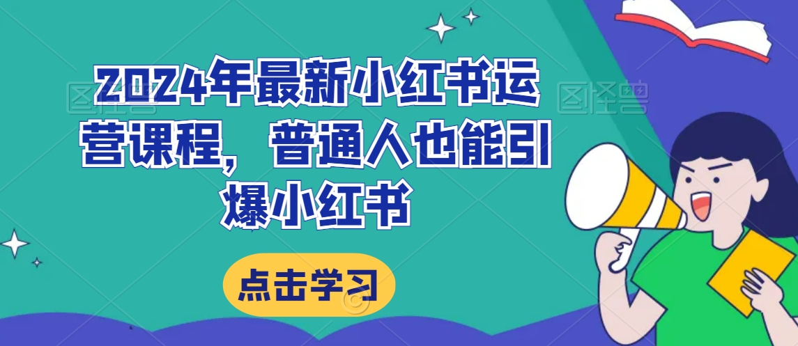 2024年最新小红书运营课程，普通人也能引爆小红书|云雀资源分享