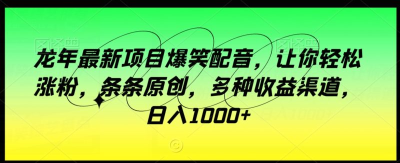 龙年最新项目爆笑配音,让你轻松涨粉,条条原创,多种收益渠道,日入1000+【揭秘】|云雀资源分享