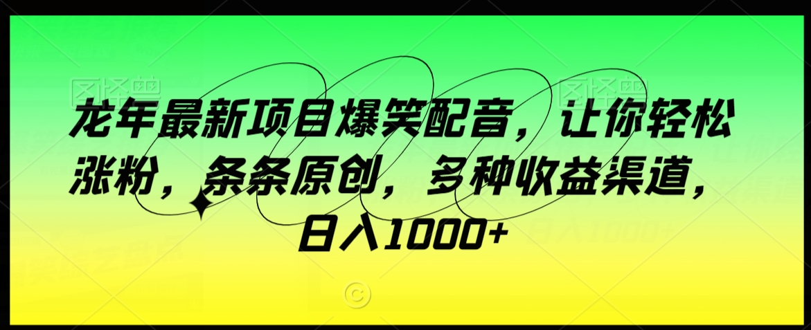 龙年最新项目爆笑配音，让你轻松涨粉，条条原创，多种收益渠道，日入1000+【揭秘】|云雀资源分享