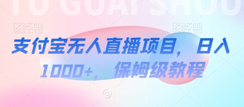 支付宝无人直播项目,日入1000+,保姆级教程【揭秘】|云雀资源分享
