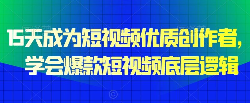 15天成为短视频优质创作者,学会爆款短视频底层逻辑|云雀资源分享