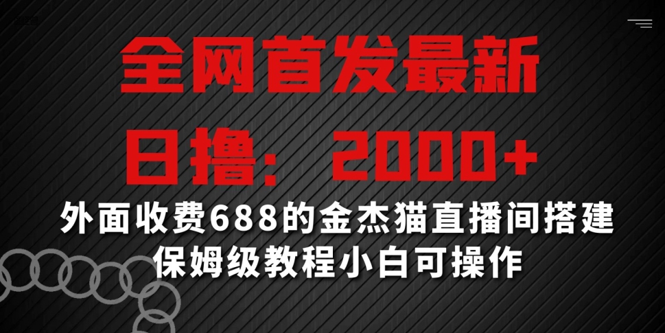 全网首发最新，日撸2000+，外面收费688的金杰猫直播间搭建，保姆级教程小白可操作【揭秘】|云雀资源分享