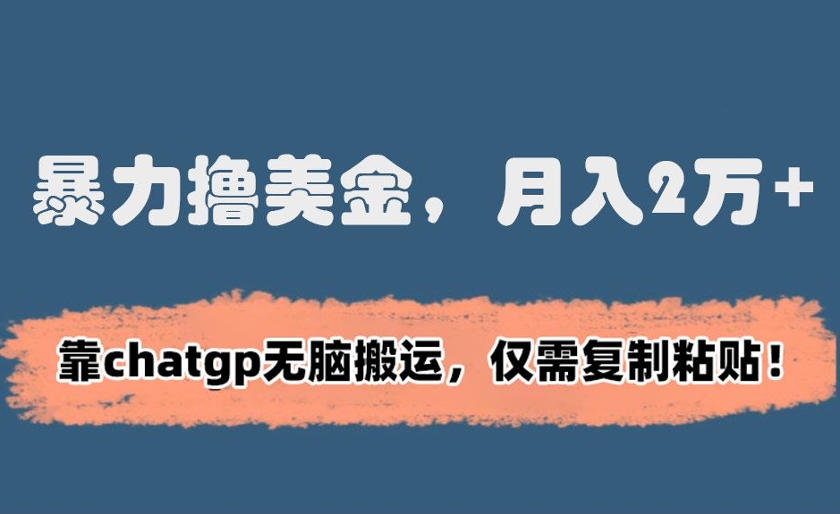 暴力撸美金，月入2万+！靠chatgp无脑搬运，仅需复制粘贴【揭秘】|云雀资源分享