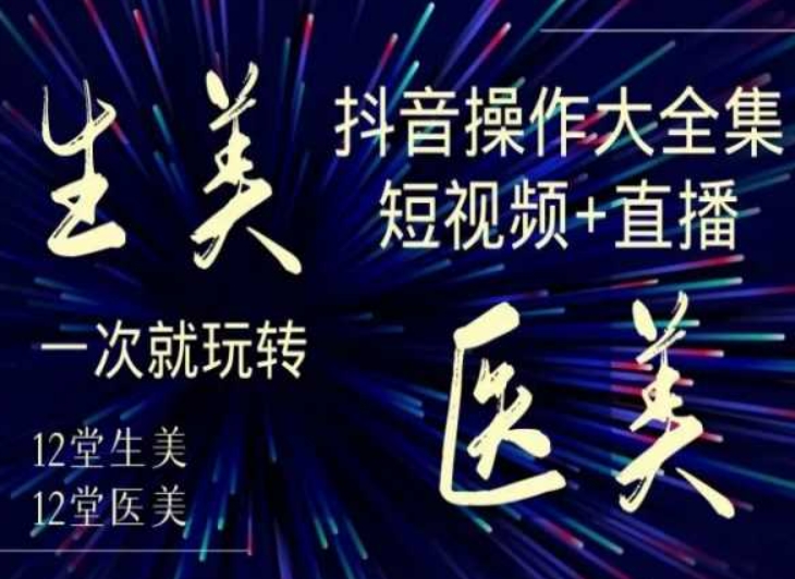 美业全干货·生美·医美抖音操作合集，短视频+直播，一次就玩转|云雀资源分享