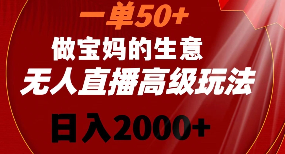 一单50做宝妈的生意，新生儿胎教资料无人直播高级玩法，日入2000+【揭秘】|云雀资源分享