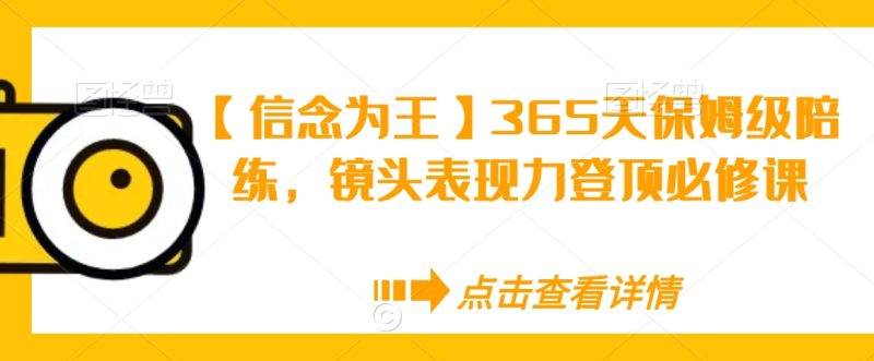 【信念为王】365天保姆级陪练,镜头表现力登顶必修课|云雀资源分享