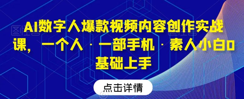 AI数字人爆款视频内容创作实战课,一个人·一部手机·素人小白0基础上手|云雀资源分享