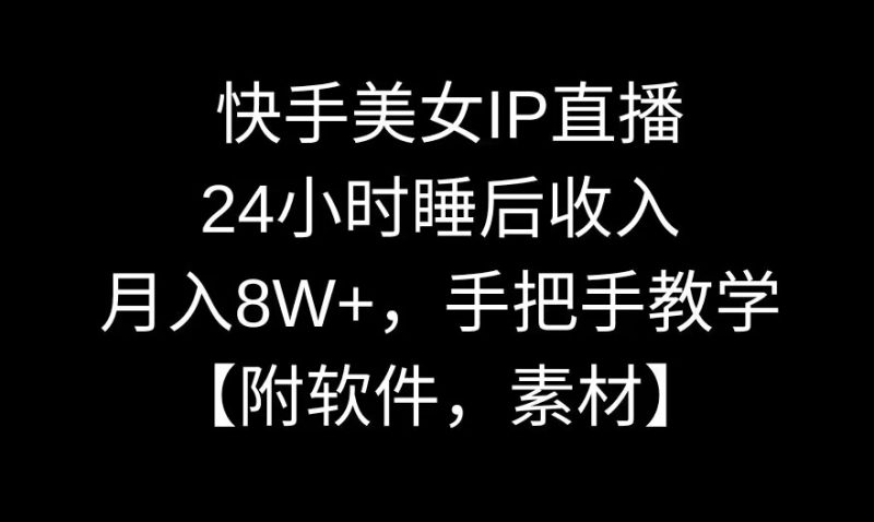 快手美女IP直播,24小时睡后收入,月入8W+,手把手教学【附软件,素材】【揭秘】|云雀资源分享