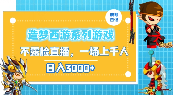 造梦西游系列游戏不露脸直播，回忆杀一场直播上千人，日入3000+【揭秘】|云雀资源分享