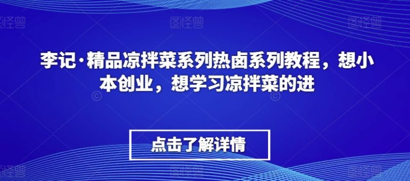李记·精品凉拌菜系列热卤系列教程,想小本创业,想学习凉拌菜的进|云雀资源分享
