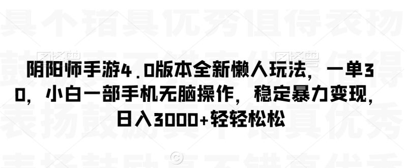 阴阳师手游4.0版本全新懒人玩法,一单30,小白一部手机无脑操作,稳定暴力变现【揭秘】|云雀资源分享