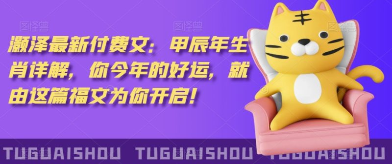 泽灏最新费付文:甲年辰生肖详解,今你年的好运,就这由篇福文你为开启!|云雀资源分享