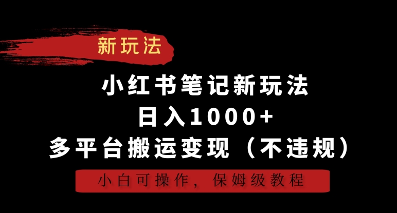 小红书笔记新玩法，日入1000+，多平台搬运变现（不违规），小白可操作，保姆级教程【揭秘】|云雀资源分享