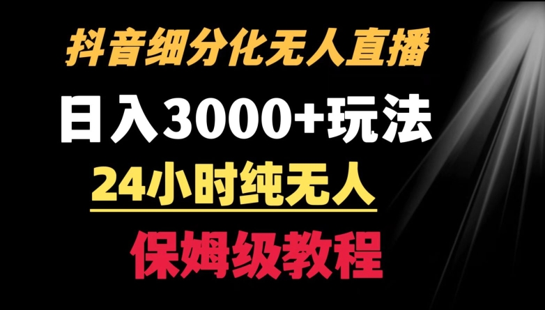靠抖音细分化赛道无人直播，针对宝妈，24小时纯无人，日入3000+的玩法【揭秘】|云雀资源分享