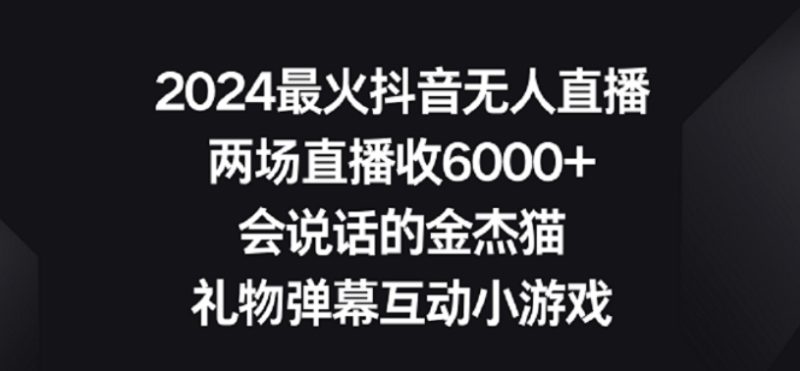 2024最火抖音无人直播,两场直播收6000+,礼物弹幕互动小游戏【揭秘】|云雀资源分享