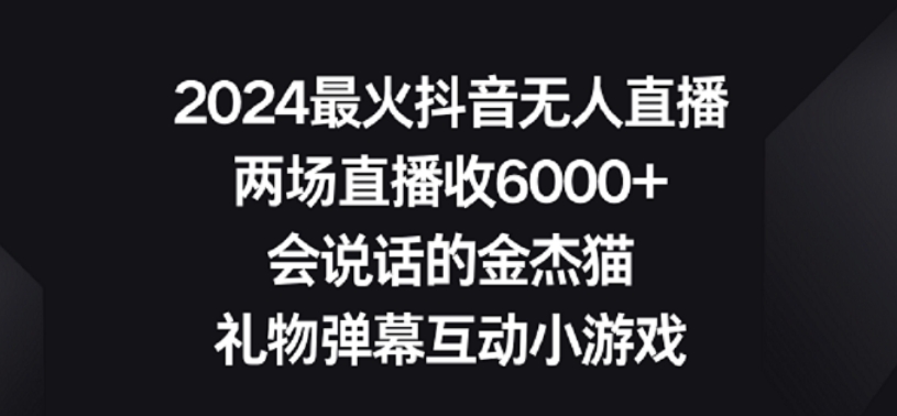 2024最火抖音无人直播，两场直播收6000+，礼物弹幕互动小游戏【揭秘】|云雀资源分享