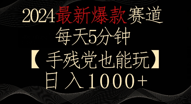 2024最新爆款赛道，每天5分钟，手残党也能玩，轻松日入1000+【揭秘】|云雀资源分享