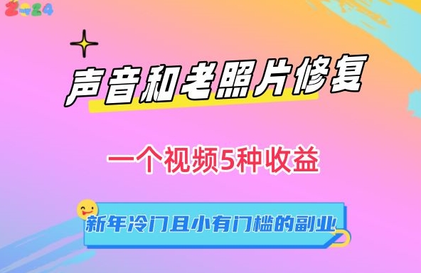 声音和老照片修复，一个视频5种收益，新年冷门且小有门槛的副业【揭秘】|云雀资源分享