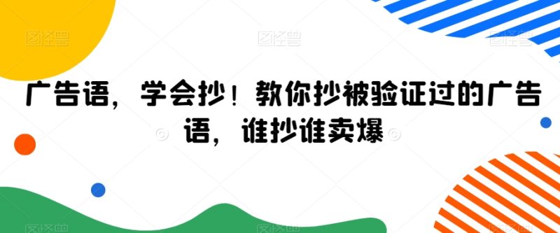广告语,学会抄!教你抄被验证过的广告语,谁抄谁卖爆|云雀资源分享