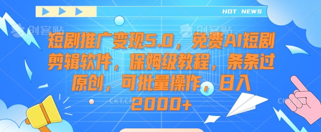 短剧推广变现5.0，免费AI短剧剪辑软件，保姆级教程，条条过原创，可批量操作，日入2000+【揭秘】|云雀资源分享