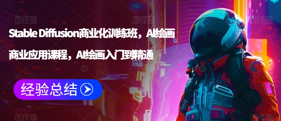 Stable Diffusion商业化训练班，Al绘画商业应用课程，AI绘画入门到精通|云雀资源分享